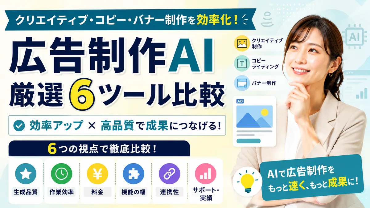 【2026年7月版】広告制作AI厳選6ツール比較｜クリエイティブ・コピー・バナー制作を効率化する方法を徹底解説