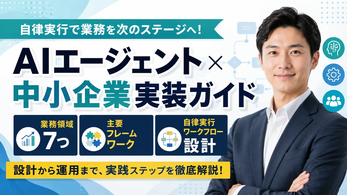 【2026年7月版】AIエージェント×中小企業実装ガイド｜業務領域7つ・主要フレームワーク・自律実行ワークフローの設計を徹底解説