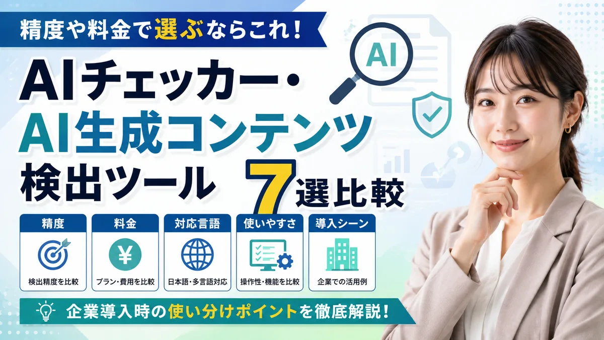 【2026年7月版】AIチェッカー・AI生成コンテンツ検出ツール7選比較｜精度・料金・企業導入時の使い分けを徹底解説