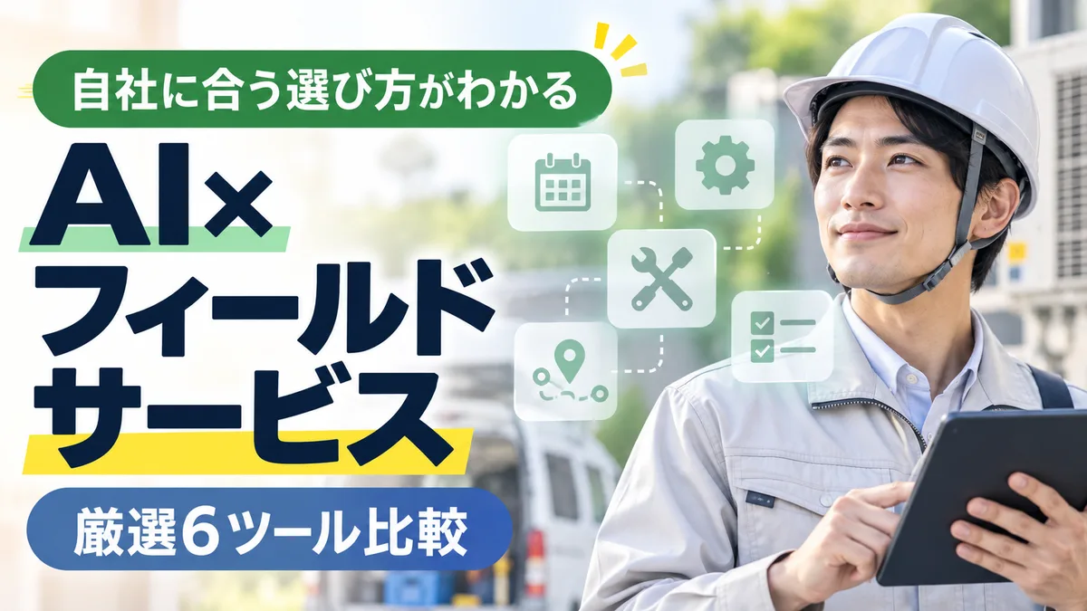 【2026年8月版】AI×フィールドサービス(点検/修理/現場作業)ツール比較｜厳選6ツールと導入4ステップを徹底解説