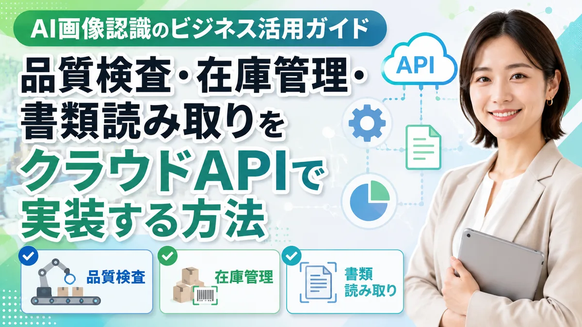 【2026年7月版】AI画像認識のビジネス活用ガイド｜品質検査・在庫管理・書類読み取りをクラウドAPIで実装する方法を徹底解説