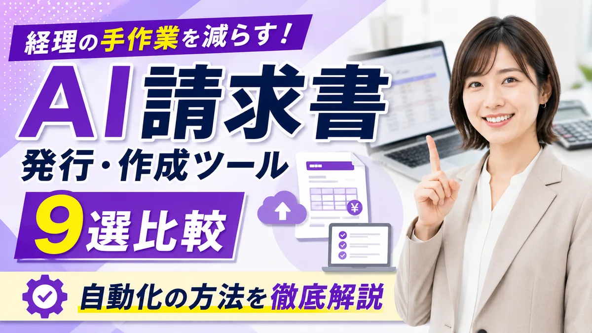 【2026年7月版】AI請求書発行・作成ツール9選比較｜経理の手作業を減らす自動化の方法を徹底解説