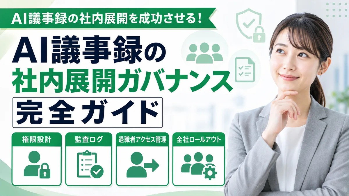 【2026年7月版】AI議事録の社内展開ガバナンス完全ガイド｜権限設計・監査ログ・退職者アクセス管理・全社ロールアウトを徹底解説