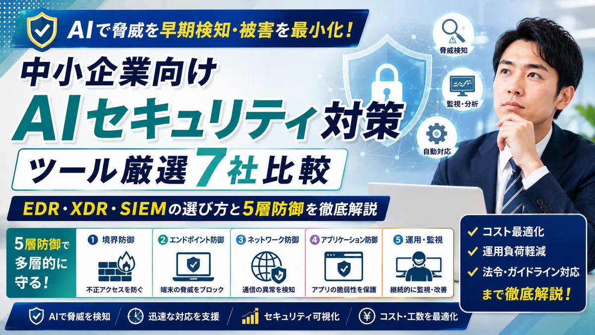 【2026年7月版】中小企業向けAIセキュリティ対策ツール厳選7社比較｜EDR・XDR・SIEM選び方と5層防御を徹底解説