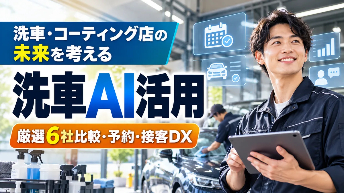 【2026年10月版】洗車・コーティング店のAI活用ガイド｜厳選6社比較と予約・接客DXを徹底解説