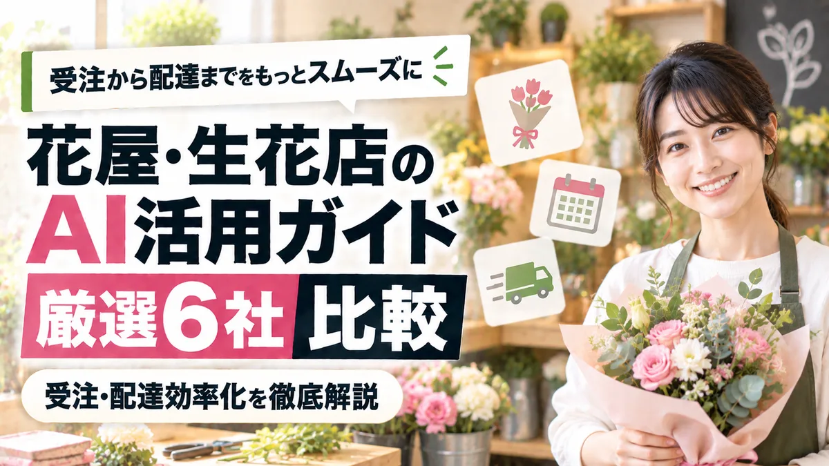 【2026年9月版】花屋・生花店のAI活用ガイド｜厳選6社比較と受注・配達効率化を徹底解説