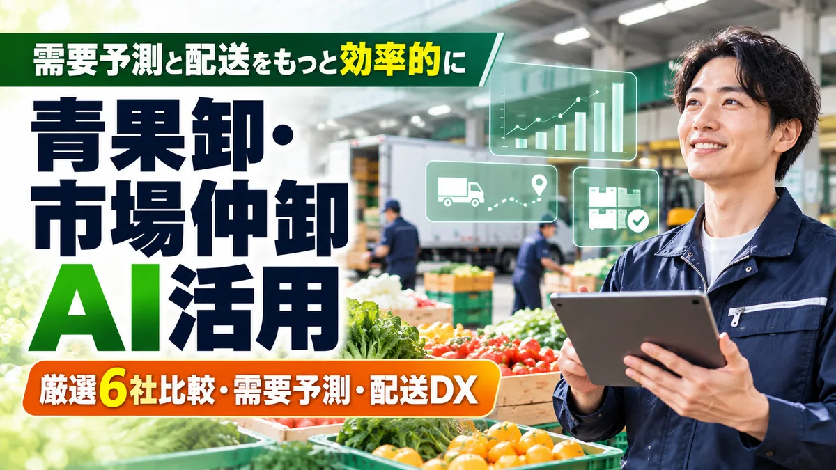 【2026年10月版】青果卸・市場仲卸のAI活用ガイド｜厳選6社比較と需要予測・配送DXを徹底解説