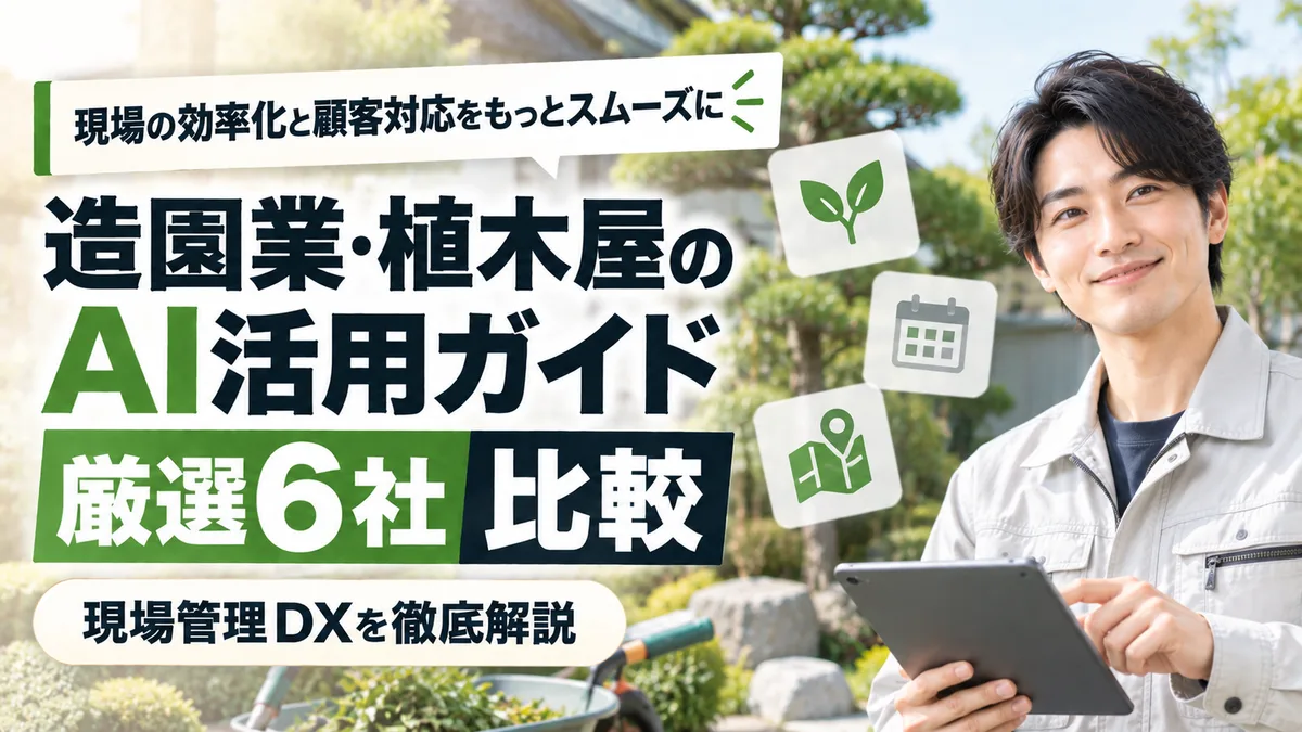 【2026年9月版】造園業・植木屋のAI活用ガイド｜厳選6社比較と現場管理DXを徹底解説