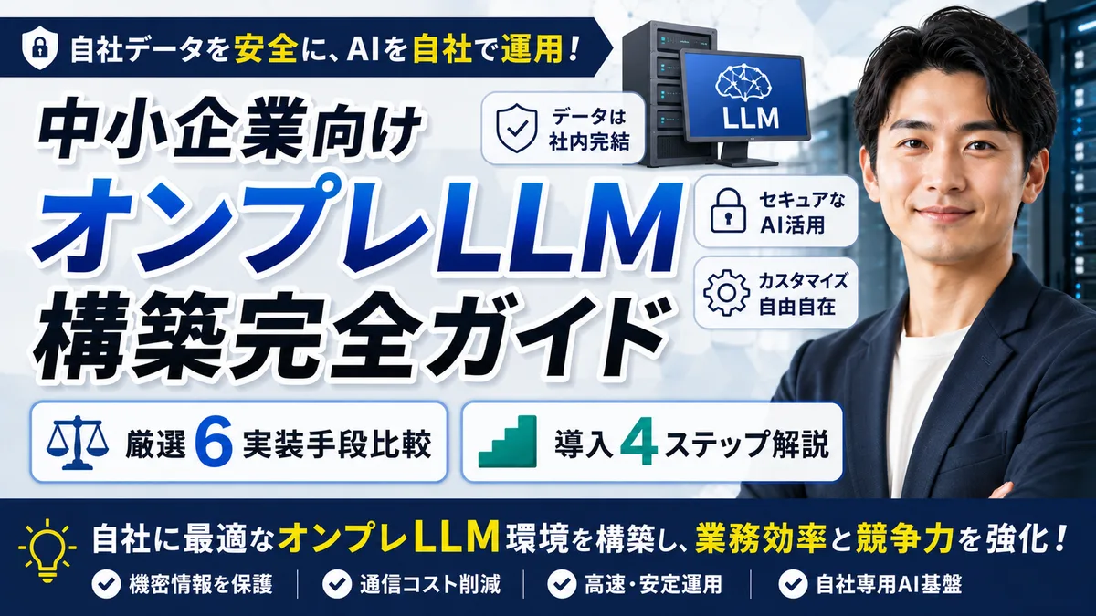 【2026年8月版】中小企業向けオンプレLLM構築完全ガイド｜厳選6実装手段比較と導入4ステップを徹底解説