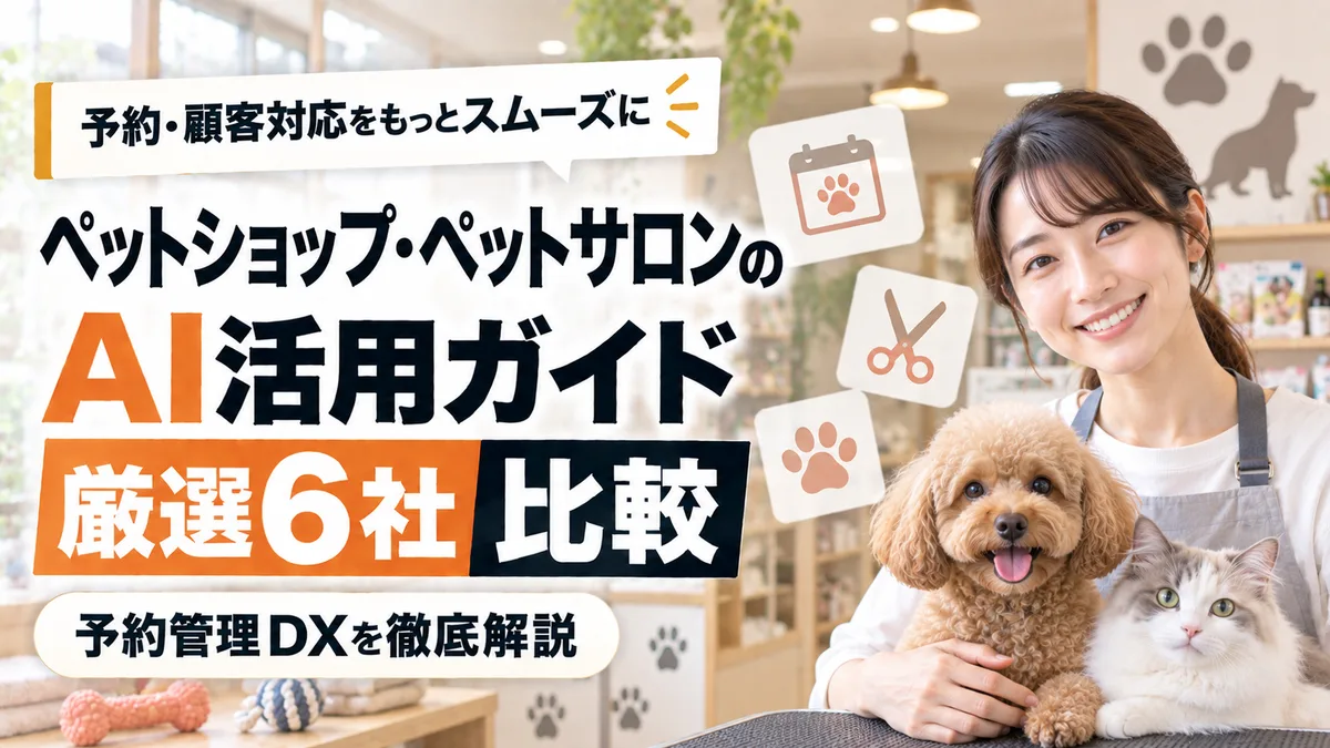 【2026年9月版】ペットショップ・ペットサロンのAI活用ガイド｜厳選6社比較と予約管理DXを徹底解説