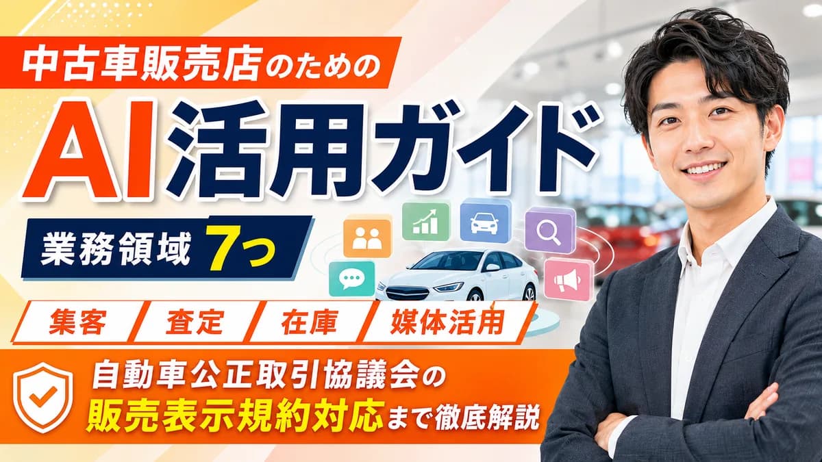 【2026年7月版】中古車販売店のAI活用ガイド｜業務領域7つ・集客/査定/在庫/媒体・自動車公正取引協議会の販売表示規約対応まで徹底解説